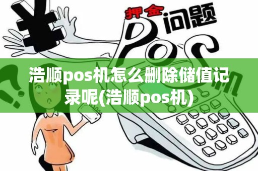 浩顺pos机怎么删除储值记录呢(浩顺pos机)