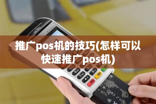 推广pos机的技巧(怎样可以快速推广pos机)