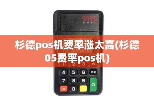 杉德pos机费率涨太高(杉德05费率pos机)