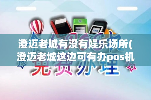 澄迈老城有没有娱乐场所(澄迈老城这边可有办pos机)