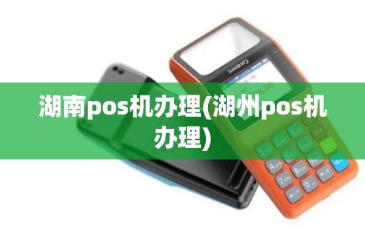 湖南pos机办理(湖州pos机办理)
