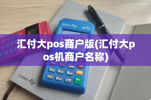 汇付大pos商户版(汇付大pos机商户名称)