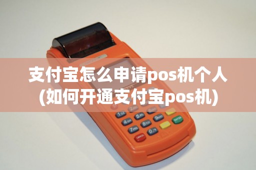 支付宝怎么申请pos机个人(如何开通支付宝pos机)