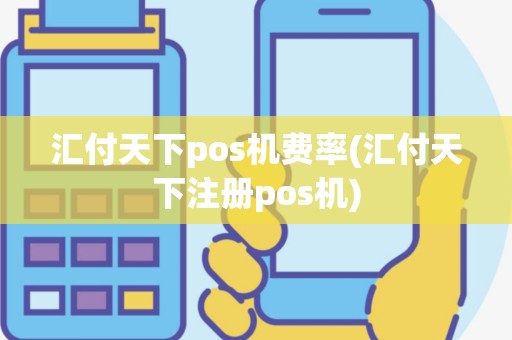 汇付天下pos机费率(汇付天下注册pos机)