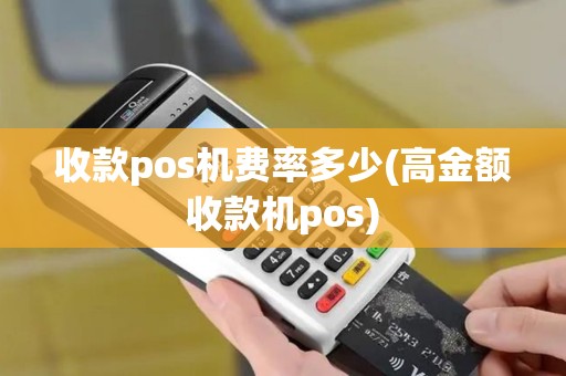 收款pos机费率多少(高金额收款机pos)