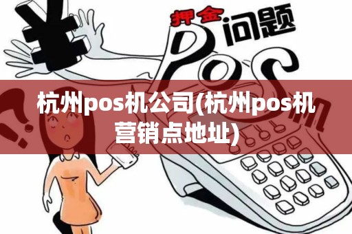 杭州pos机公司(杭州pos机营销点地址)