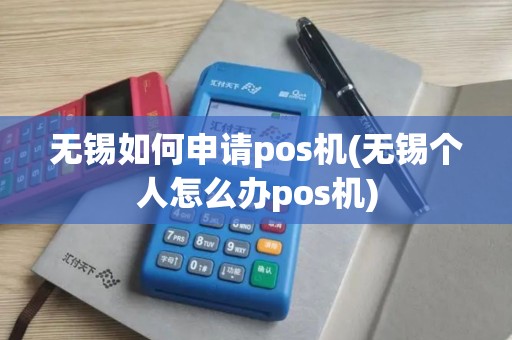无锡如何申请pos机(无锡个人怎么办pos机)
