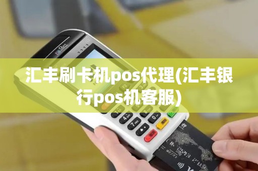 汇丰刷卡机pos代理(汇丰银行pos机客服)