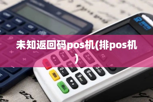 未知返回码pos机(排pos机)