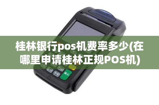 桂林银行pos机费率多少(在哪里申请桂林正规POS机)