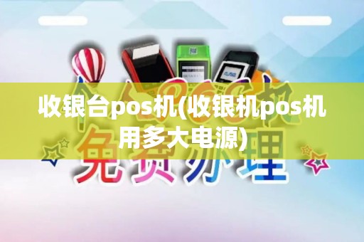 收银台pos机(收银机pos机用多大电源)