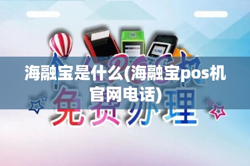 海融宝是什么(海融宝pos机官网电话)