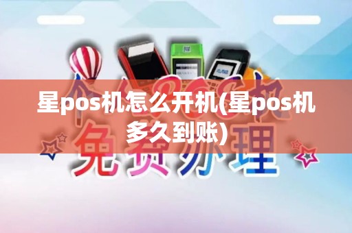 星pos机怎么开机(星pos机多久到账)
