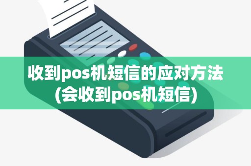 收到pos机短信的应对方法(会收到pos机短信)