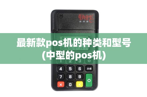 最新款pos机的种类和型号(中型的pos机)