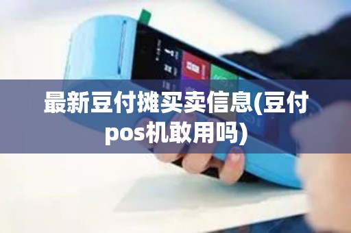 最新豆付摊买卖信息(豆付pos机敢用吗)