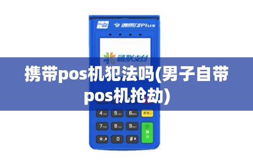 携带pos机犯法吗(男子自带pos机抢劫)