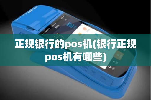 正规银行的pos机(银行正规pos机有哪些)