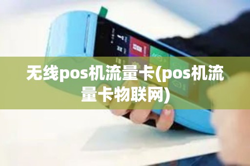 无线pos机流量卡(pos机流量卡物联网)