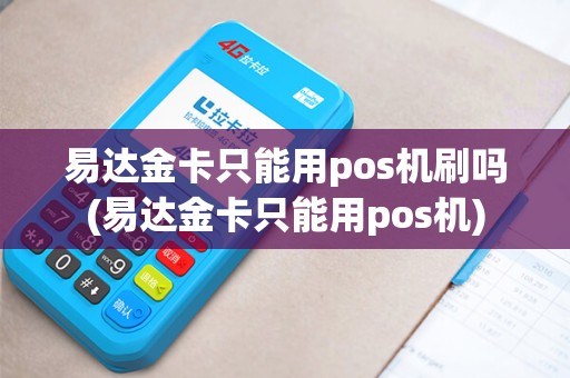 易达金卡只能用pos机刷吗(易达金卡只能用pos机)
