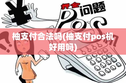 柚支付合法吗(柚支付pos机好用吗)