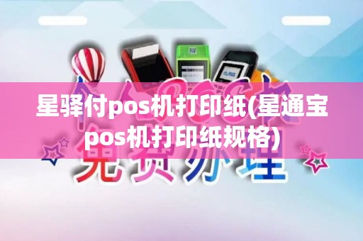 星驿付pos机打印纸(星通宝pos机打印纸规格)