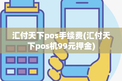 汇付天下pos手续费(汇付天下pos机99元押金)