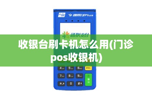 收银台刷卡机怎么用(门诊pos收银机)