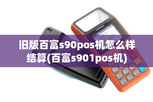 旧版百富s90pos机怎么样结算(百富s901pos机)