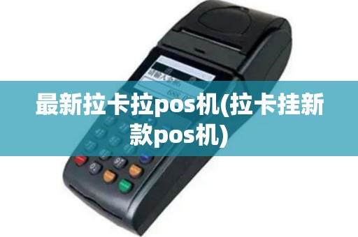 最新拉卡拉pos机(拉卡挂新款pos机)