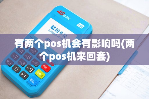 有两个pos机会有影响吗(两个pos机来回套)