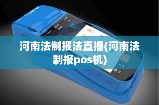 河南法制报法直播(河南法制报pos机)