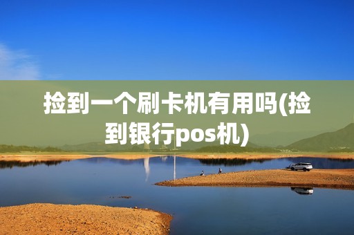 捡到一个刷卡机有用吗(捡到银行pos机)