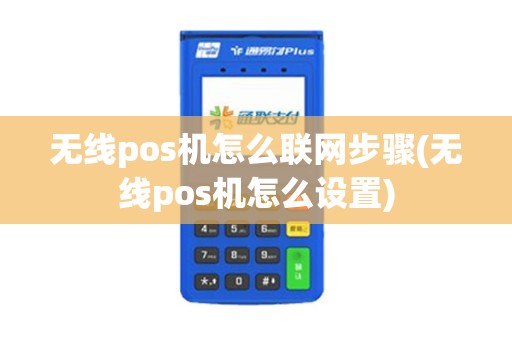 无线pos机怎么联网步骤(无线pos机怎么设置)