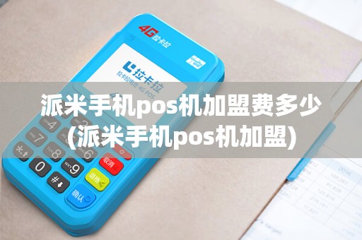 派米手机pos机加盟费多少(派米手机pos机加盟)