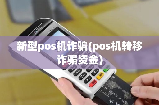 新型pos机诈骗(pos机转移诈骗资金)