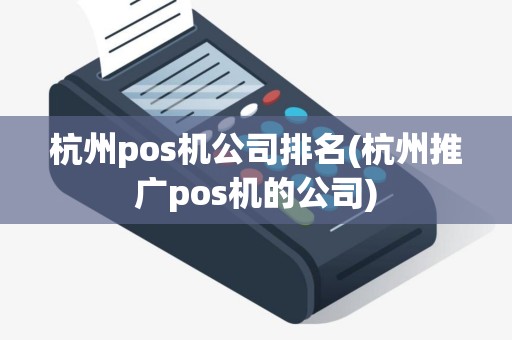 杭州pos机公司排名(杭州推广pos机的公司)