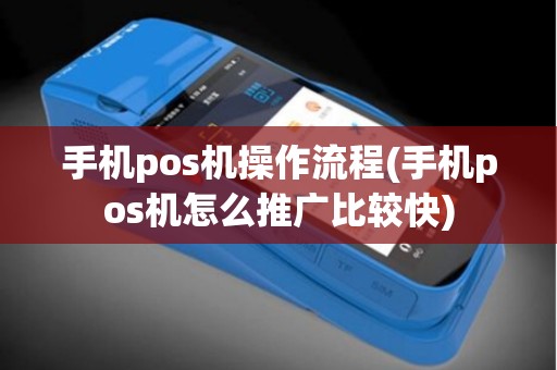 手机pos机操作流程(手机pos机怎么推广比较快)