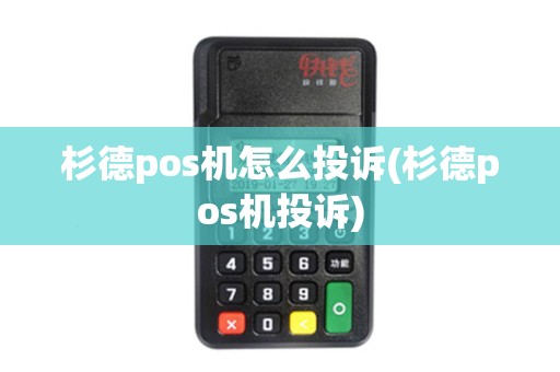 杉德pos机怎么投诉(杉德pos机投诉)