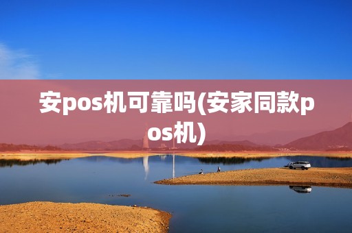 安pos机可靠吗(安家同款pos机)