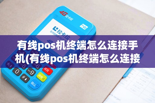 有线pos机终端怎么连接手机(有线pos机终端怎么连接)