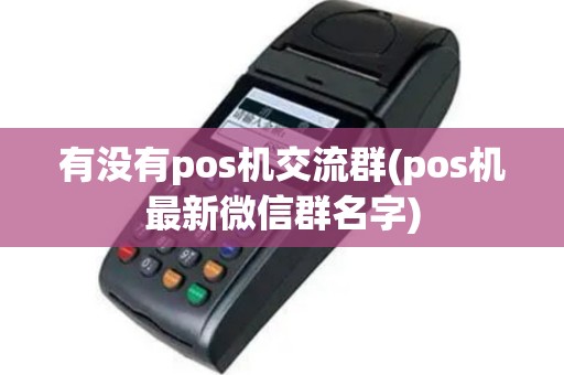 有没有pos机交流群(pos机最新微信群名字)