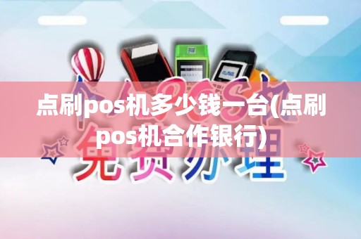 点刷pos机多少钱一台(点刷pos机合作银行)