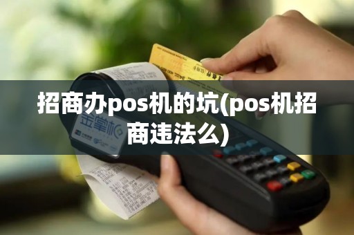 招商办pos机的坑(pos机招商违法么)