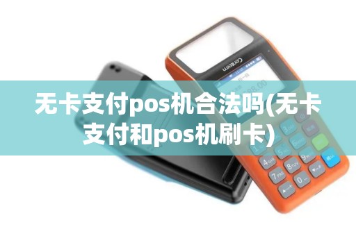 无卡支付pos机合法吗(无卡支付和pos机刷卡)