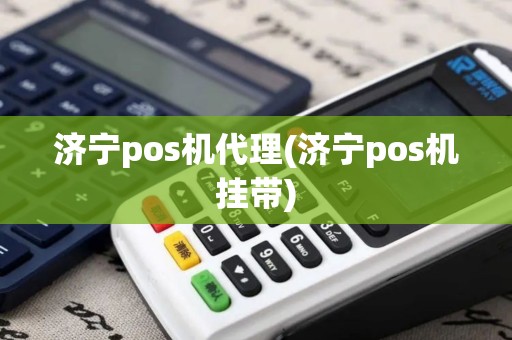 济宁pos机代理(济宁pos机挂带)