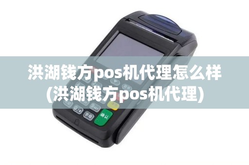 洪湖钱方pos机代理怎么样(洪湖钱方pos机代理)