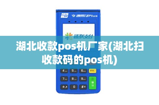 湖北收款pos机厂家(湖北扫收款码的pos机)