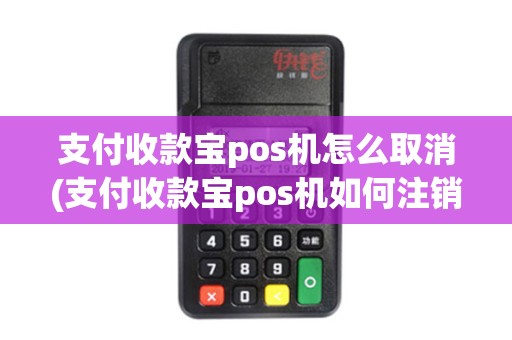 支付收款宝pos机怎么取消(支付收款宝pos机如何注销)