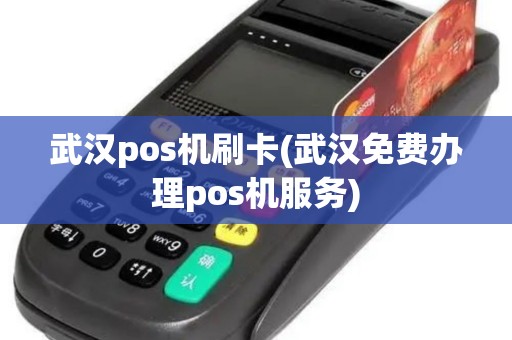 武汉pos机刷卡(武汉免费办理pos机服务)